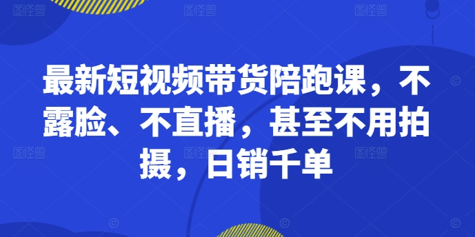 2b450bcd413080153231da8c1b266fea.jpeg 最新短视频带货陪跑课,不露脸、不直播,甚至不用拍摄,日销千单