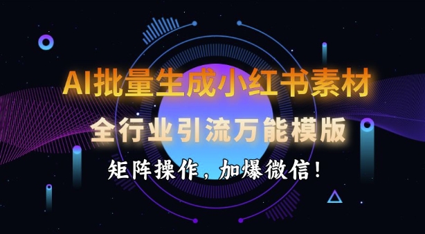 2b6e210afe6eb1313f14fe5fb7c01f98.jpeg AI批量生成小红书素材,全行业引流万能模版,矩阵操作,加爆微信