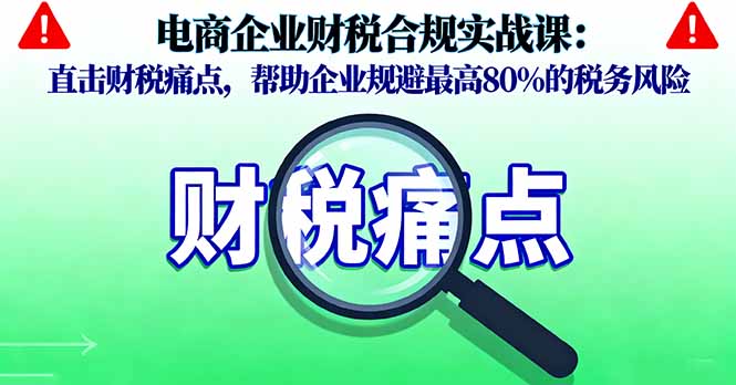2b6ed2e52e654e0b5e6e745a43a15c9b.jpeg 电商企业财税合规实战课,直击财税痛点,帮助企业规避最高80%的税务风险