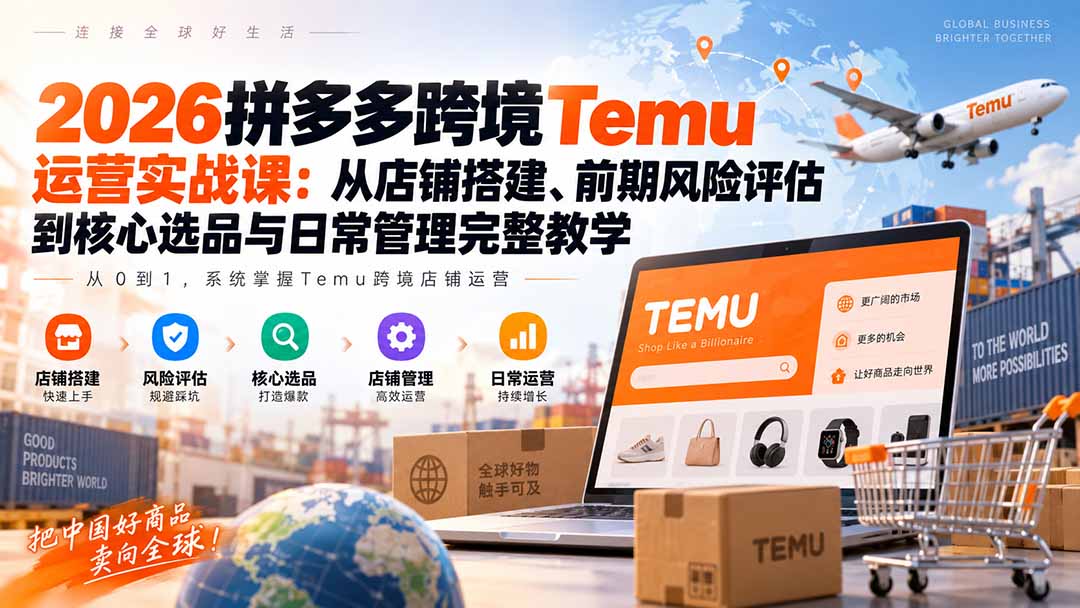 2026拼多多跨境Temu运营实战课：从店铺搭建、前期风险评估到核心选品与日常管理完整教学-鼎铸网