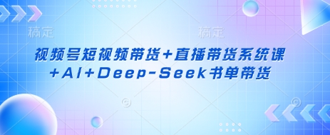2b8578b725f9080fb94f8bf304ff6383.jpeg 视频号短视频带货+直播带货系统课+AI+Deep-Seek书单带货
