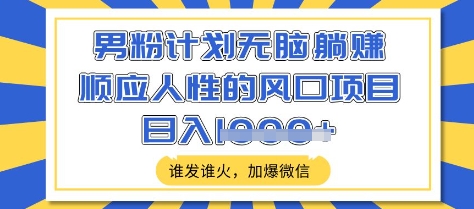 2b921419b094d5a90a33d3f47ee8a597.jpeg 男粉计划无脑躺Z,顺应人性的风口项目,谁发谁火,加爆微信,日入多张【揭秘】