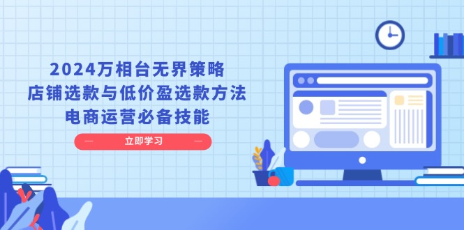 2024万相台无界策略，店铺选款与低价盈选款方法，电商运营必备技能-鼎铸网