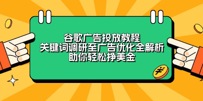 谷歌广告投放教程:关键词调研至广告优化全解析,助你轻松挣美金-鼎铸网