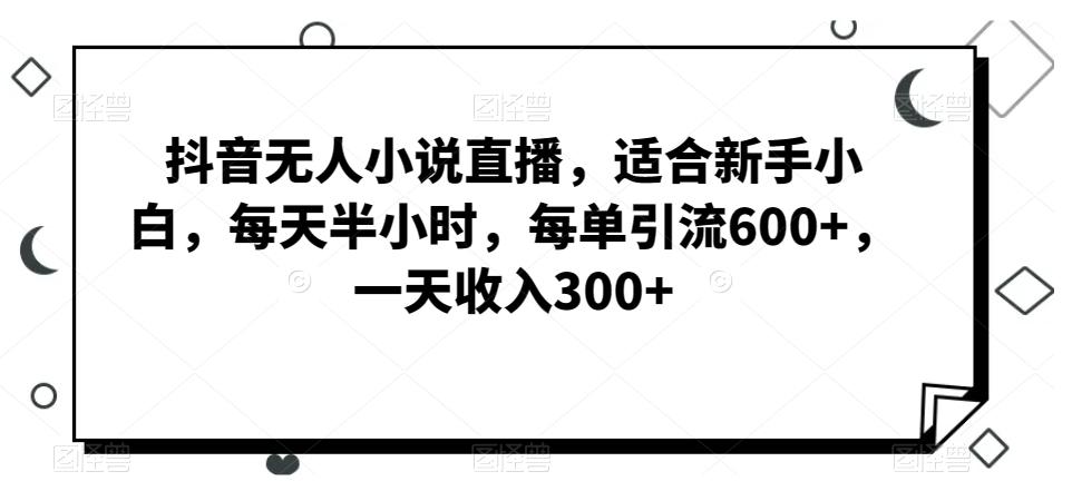 2bb2cf3ed9eade7329f5b4b1ddf586ea.jpeg 抖音无人小说直播,适合新手小白,每天半小时,每单引流600+,一天收入300+