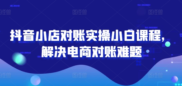 2bbfa0c5bb7ac95897f0c8c3b053d83c.jpeg 抖音小店对账实操小白课程,解决电商对账难题