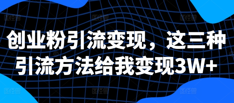 2bc397c1e96277b29fc3ca8caed6c7e1.jpeg 创业粉引流变现,这三种引流方法给我变现3W+【揭秘】