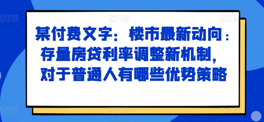 2bc5fe8db74c0963acd98b063a62c36c.jpeg 某付费文章:楼市最新动向,存量房贷利率调整新机制,对于普通人有哪些优势策略
