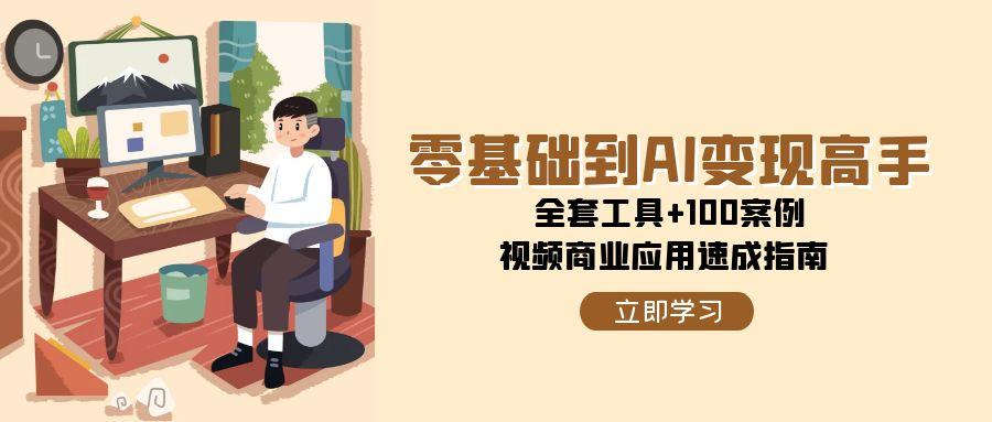 零基础到AI变现高手，全套工具+100案例，视频商业应用速成指南-鼎铸网
