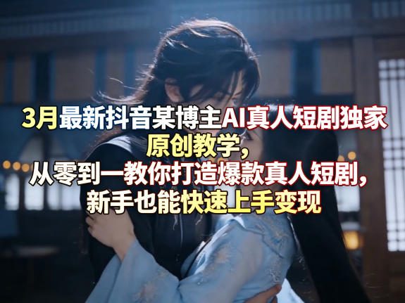 2c05e3614e311e6dfd6b3db016c8d92a.jpeg 3月最新抖音某博主AI真人短剧独家原创教学,从零到一教你打造爆款真人短剧,新手也能快速上手变现