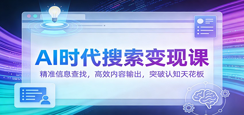 AI时代搜索变现课：精准信息查找，高效内容输出，突破认知天花板-鼎铸网