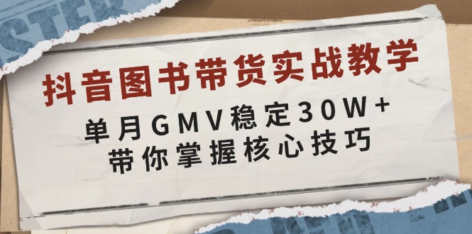 抖音图书带货实战教学，单月GMV稳定30W+，带你掌握核心技巧-鼎铸网