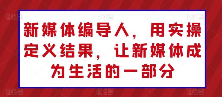 2c446b044f0ab785640a003a87154158.jpeg 新媒体编导人,用实操定义结果,让新媒体成为生活的一部分