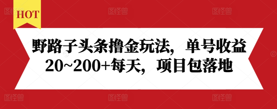 野路子头条撸金玩法，单号收益20~200+每天，项目包落地-鼎铸网