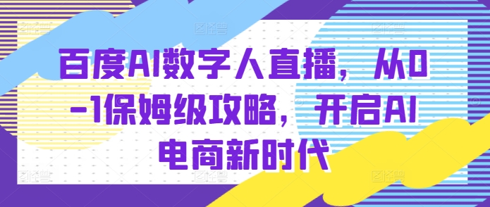 2c930e031e5a48b16b314cb1a7cb9cdf.jpeg 百度AI数字人直播带货,从0-1保姆级攻略,开启AI电商新时代