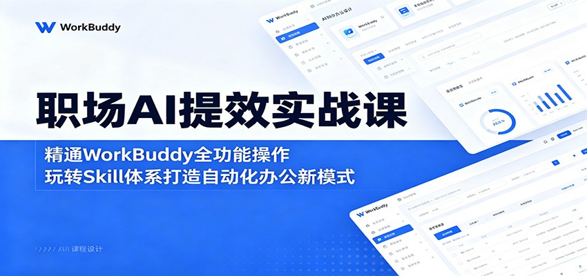 职场AI提效实战课:精通WorkBuddy全功能操作,玩转Skill体系打造自动化办公新模式-鼎铸网