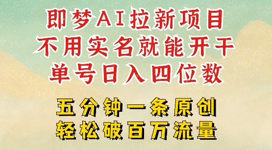 2025抖音新项目，即梦AI拉新，不用实名就能做，几分钟一条原创作品，全职干单日收益突破四位数-鼎铸网