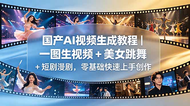 国产AI视频生成教程｜一图生视频 + 美女跳舞 + 短剧漫剧，零基础快速上手创作-鼎铸网