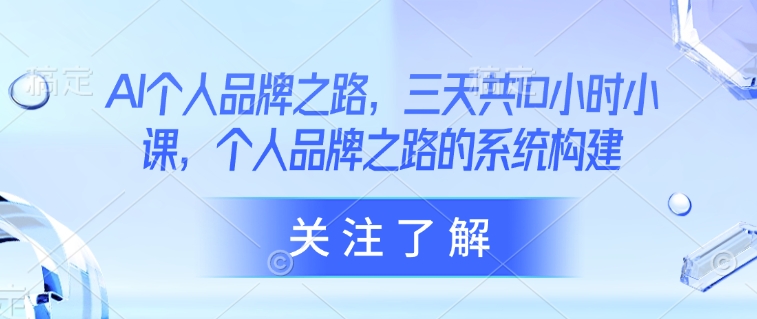 AI个人品牌之路，​三天共10小时小课，个人品牌之路的系统构建-鼎铸网