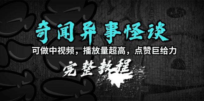 (9363期)奇闻异事怪谈完整教程，可做中视频，播放量超高，点赞巨给力(教程+素材)-鼎铸网