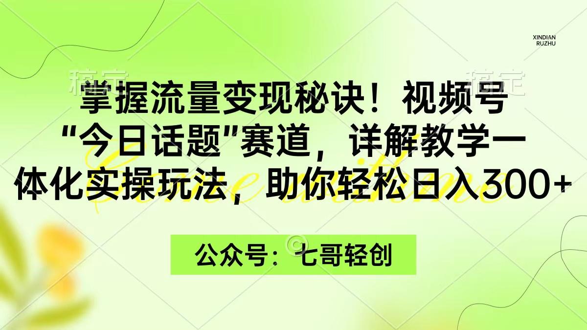 2d3966ecab2f7c879427606732c6b4d0.jpeg (9437期)掌握流量变现秘诀!视频号“今日话题”赛道,一体化实操玩法,助你日入300+