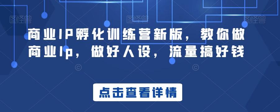 2d43b97898f6c169e6aa5d6b67a746d9.jpeg 商业IP孵化训练营新版,教你做商业Ip,做好人设,流量搞好钱