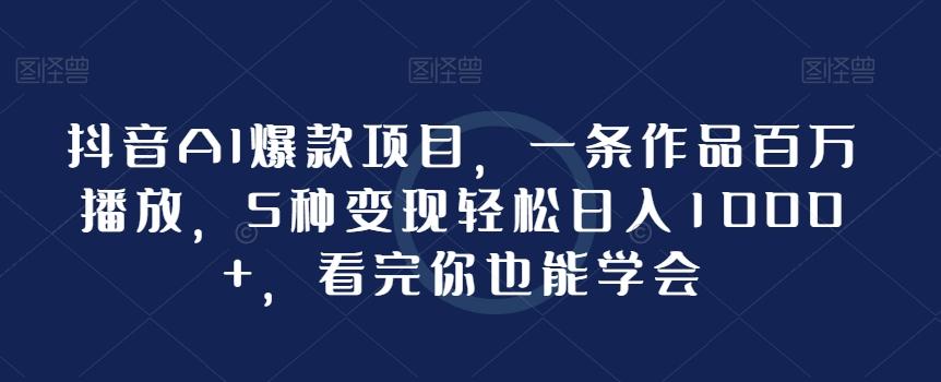 2d66d2ee9e6d1a03f5b83767d2a279fe.jpeg 抖音AI爆款项目,一条作品百万播放,5种变现轻松日入1000+,看完你也能学会
