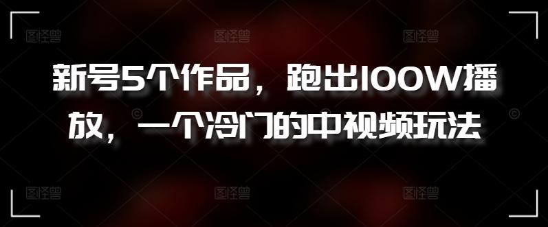 2d729d94abb3850bc0caca956c484cf1.jpeg 新号5个作品,跑出100W播放,一个冷门的中视频玩法【揭秘】