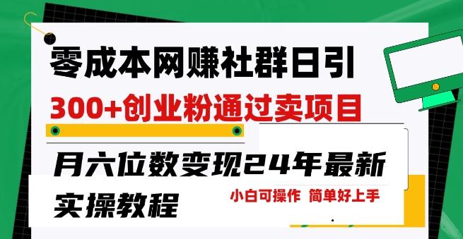 零成本网创群日引300+创业粉，卖项目月六位数变现，门槛低好上手，24年最新实操教程【揭秘】-鼎铸网
