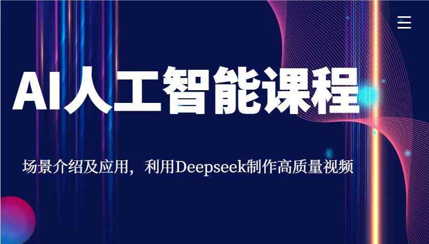 AI人工智能课程,场景介绍及应用,利用Deepseek制作高质量视频-鼎铸网