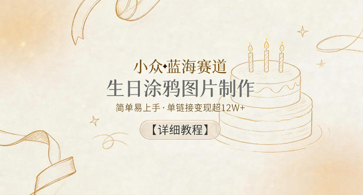小众蓝海赛道,生日涂鸦图片制作,简单易上手,单链接变现超12W+【详细教程】-鼎铸网
