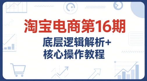 2d9668600593e1cca089943fe6513a94.jpeg 淘宝电商第16期,底层逻辑解析+核心操作教程,运营、推广提升能力的必学课程+配套资料