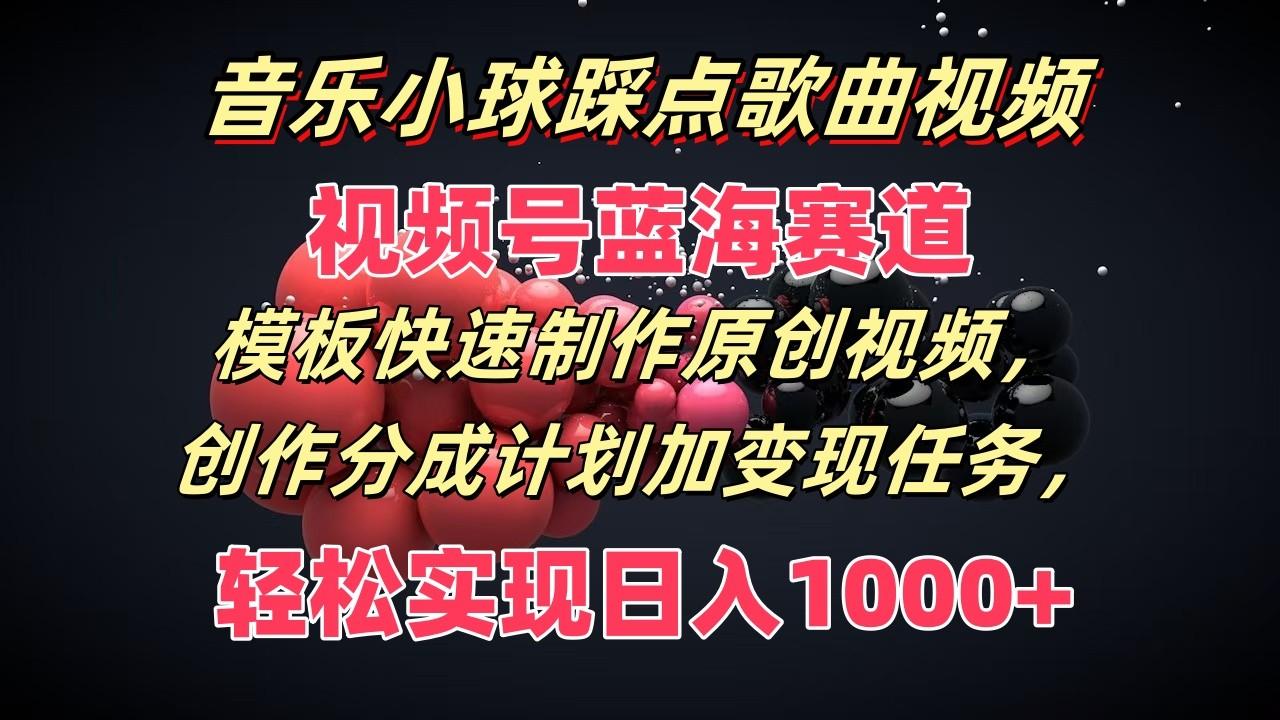 音乐小球踩点歌曲视频，视频号蓝海赛道，模板快速制作原创视频，分成计划加变现任务-鼎铸网