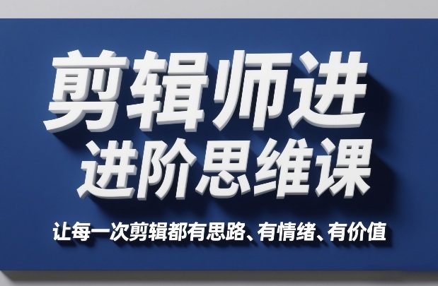 剪辑师进阶思维课,让每一次剪辑都有思路、有情绪、有价值-鼎铸网