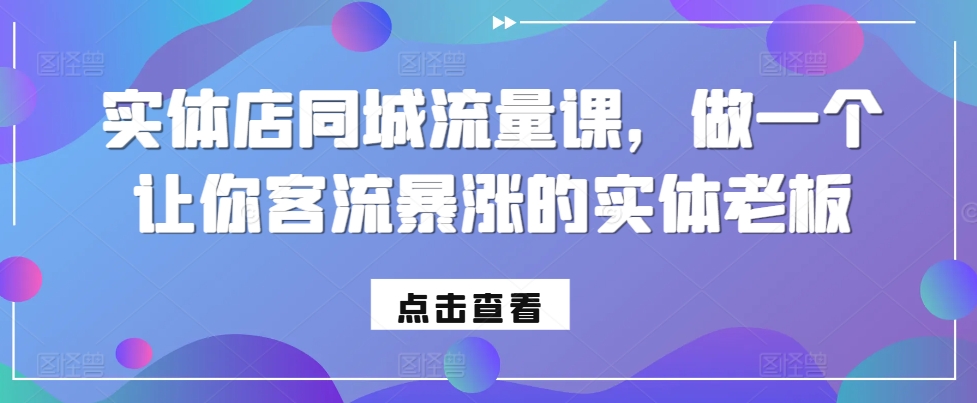 2dd4e5f154b12d7efc86b86109fbef3b.jpeg 实体店同城流量课,做一个让你客流暴涨的实体老板