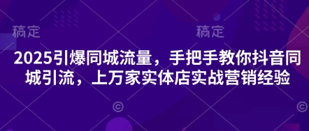 2de2c4ae683233b9373c65db484b71cb.jpeg 2025引爆同城流量,手把手教你抖音同城引流,上万家实体店实战营销经验