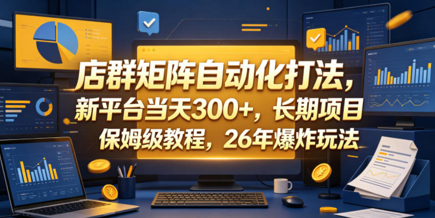 店群矩阵自动化打法,新平台当天300+,长期项目,保姆级教程,26年爆炸玩法【揭秘】-鼎铸网