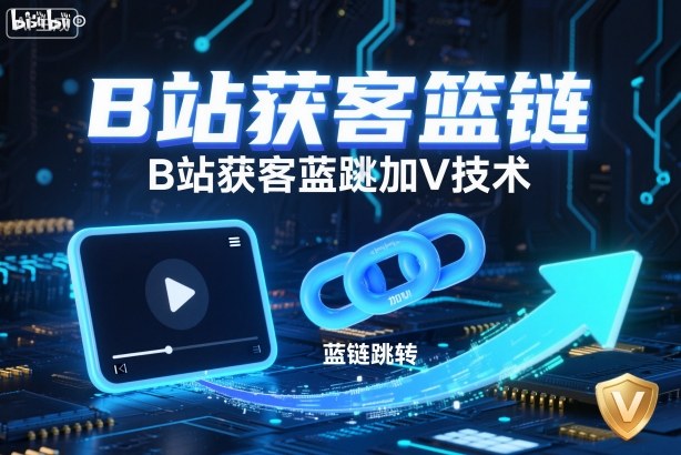 B站获客篮链跳转加V技术,B站获客蓝链跳转技术-鼎铸网
