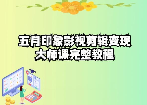 2e24cd27dcb341d7506e7bed01fa4655.jpeg 五自印象影视剪辑变现大师课完整教程