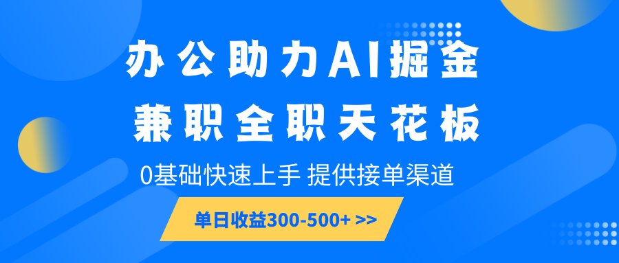 办公助力AI掘金，兼职全职天花板，0基础快速上手，单日收益300-500+-鼎铸网