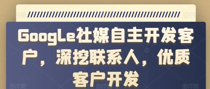 Google社媒自主开发客户，深挖联系人，优质客户开发-鼎铸网