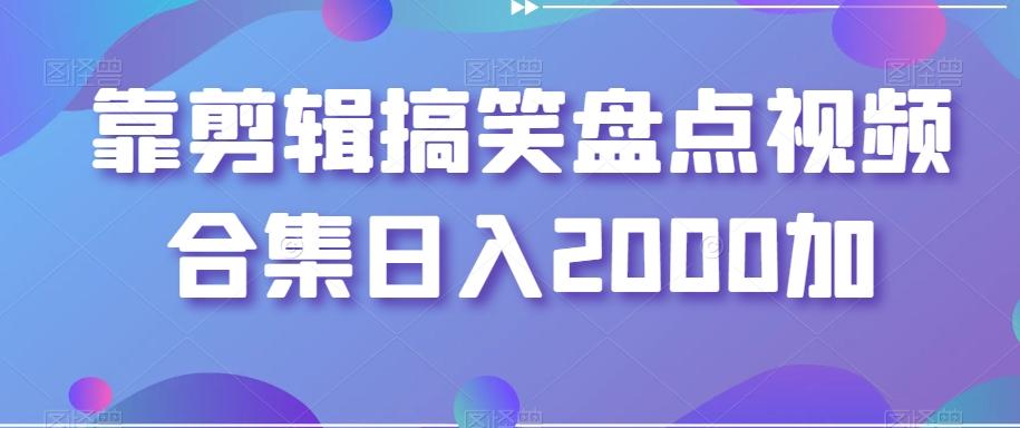 靠剪辑搞笑盘点视频合集日入2000加【揭秘】-鼎铸网
