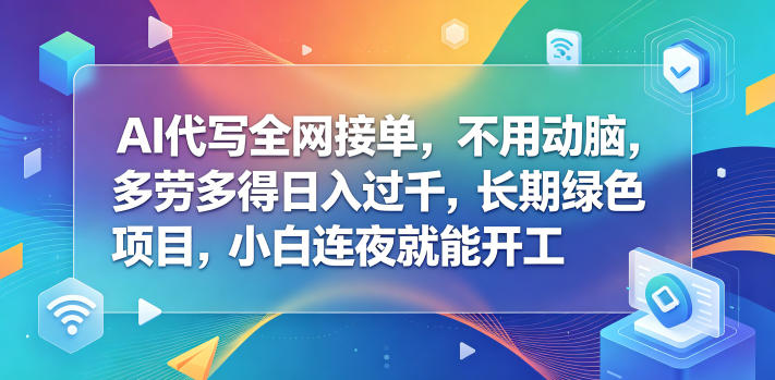 AI代写全网接单，不用动脑，多劳多得日入过千，长期绿色项目，小白连夜就能开工【揭秘】-鼎铸网