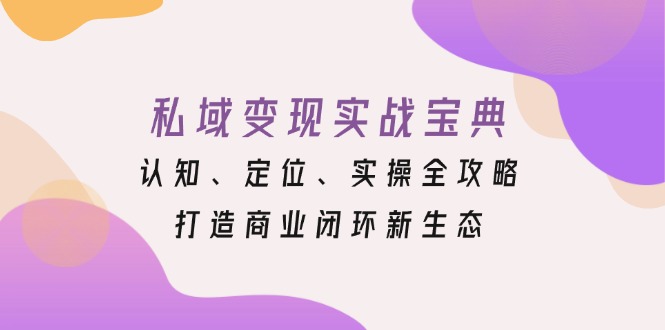 2ea40dc1a1d29fc37a17eef5088ab53c.jpeg 私域变现实战宝典:认知、定位、实操全攻略,打造商业闭环新生态