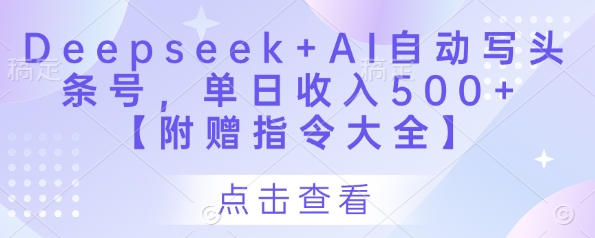 2eb167ed9727d5390c5c5e72664bc7ce.jpeg Deepseek+AI自动写头条号,单日收入500+ 【附赠指令大全】