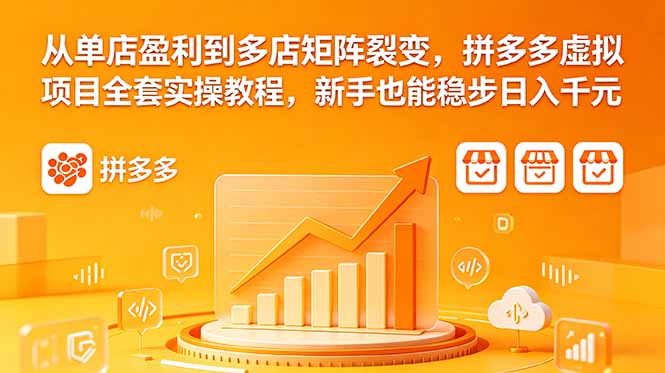 从单店盈利到多店矩阵裂变,拼多多虚拟项目全套实操教程,新手也能稳步日入千元-鼎铸网