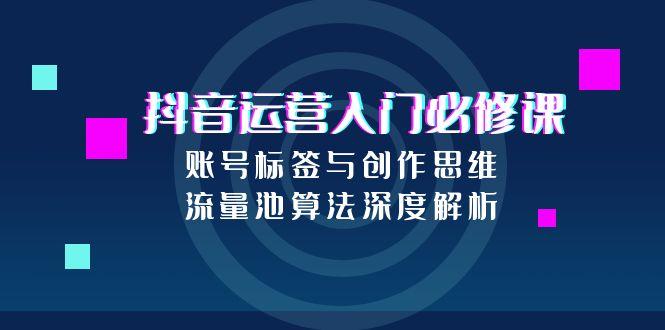 2f0132722f6aa7cee122e107c3501ca8.jpeg 抖音运营入门必修课,账号标签与创作思维,流量池算法深度解析