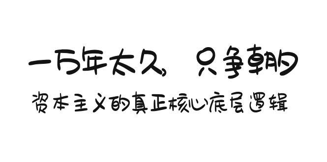某付费文章《一万年太久，只争朝夕：资本主义的真正核心底层逻辑》-鼎铸网