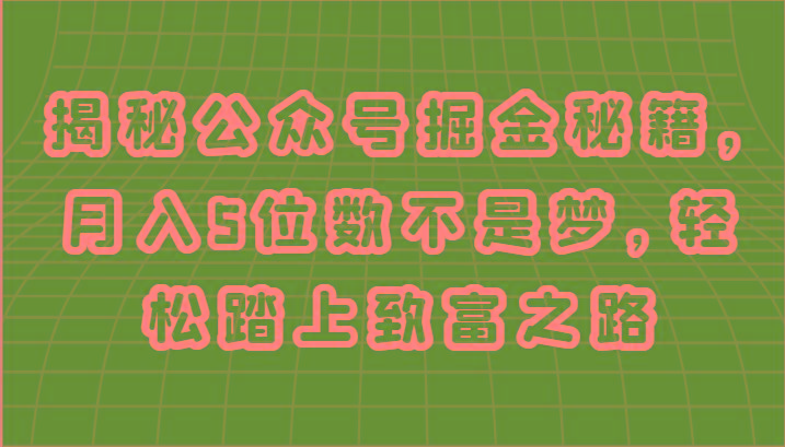 揭秘公众号掘金秘籍，月入5位数不是梦，轻松踏上致富之路-鼎铸网