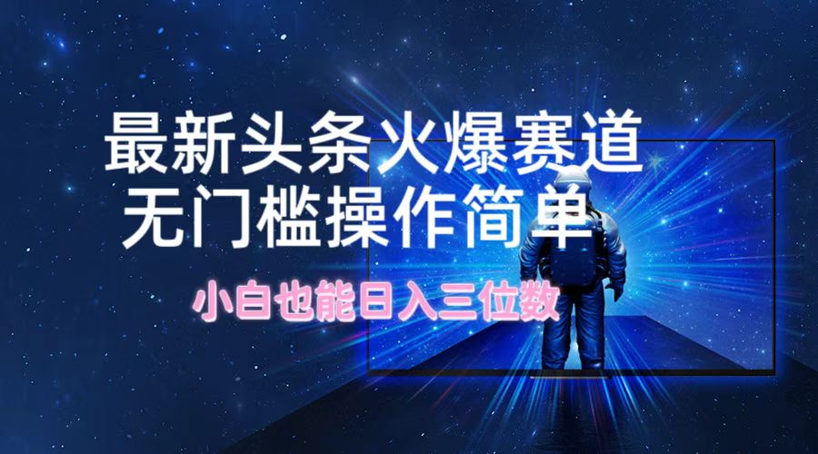 最新头条火爆赛道，无门槛操作简单，小白也能日入三位数-鼎铸网